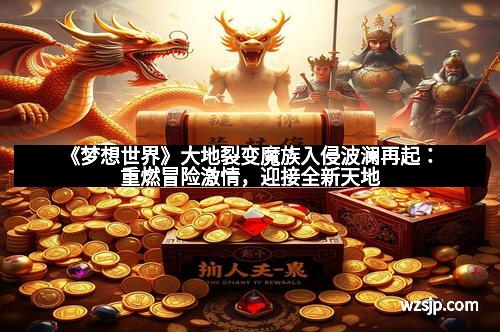 《梦想世界》大地裂变魔族入侵波澜再起：重燃冒险激情，迎接全新天地